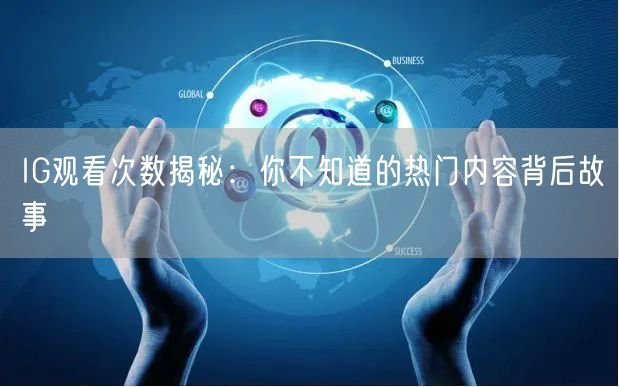 IG观看次数揭秘：你不知道的热门内容背后故事