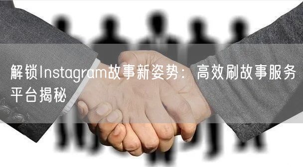 解锁Instagram故事新姿势：高效刷故事服务平台揭秘