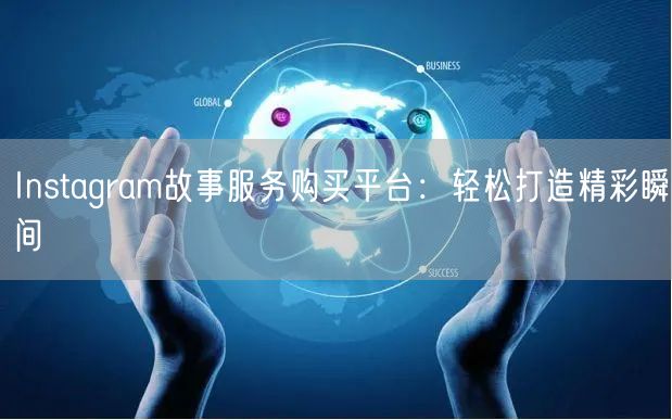Instagram故事服务购买平台：轻松打造精彩瞬间