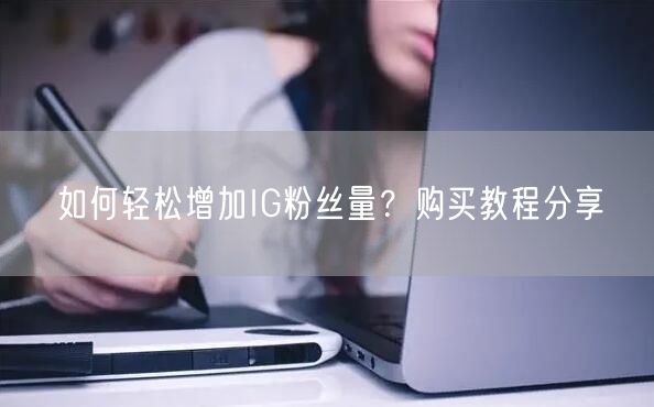 如何轻松增加IG粉丝量？购买教程分享