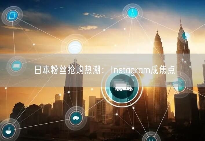日本粉丝抢购热潮:Instagram成焦点