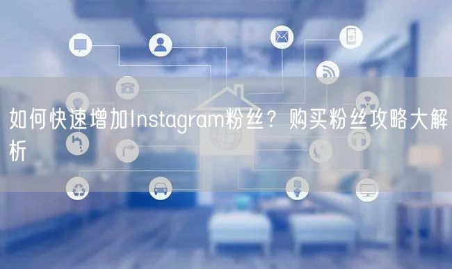 如何快速增加Instagram粉丝?购买粉丝攻略大解析