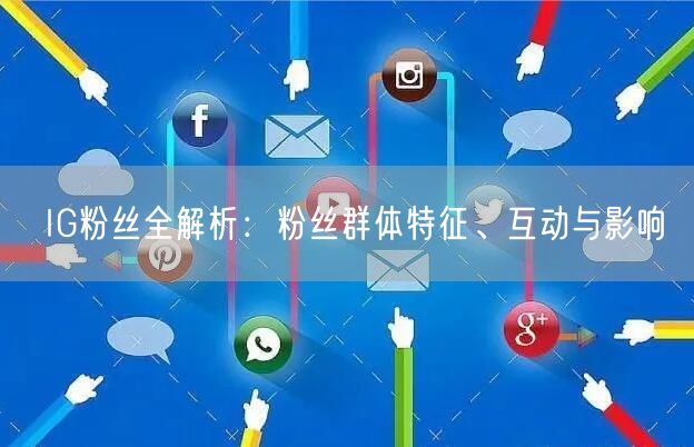IG粉丝全解析：粉丝群体特征、互动与影响