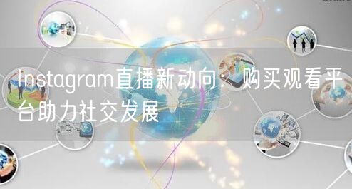 Instagram直播新动向：购买观看平台助力社交发展