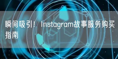 瞬间吸引！Instagram故事服务购买指南