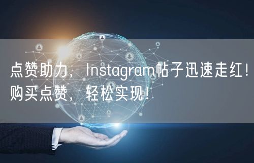 点赞助力，Instagram帖子迅速走红！购买点赞，轻松实现！