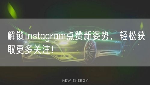 解锁Instagram点赞新姿势，轻松获取更多关注！