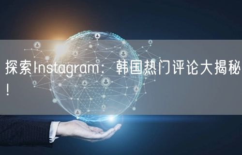 探索Instagram：韩国热门评论大揭秘！