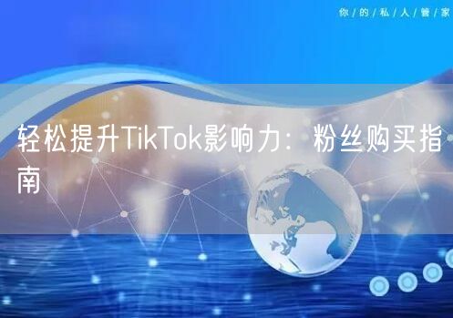 轻松提升TikTok影响力：粉丝购买指南