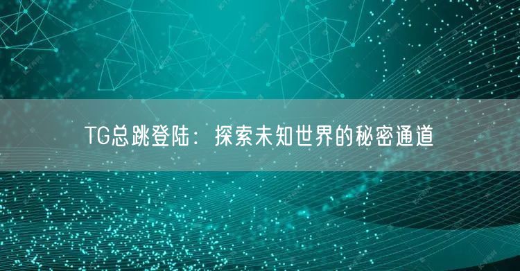 TG总跳登陆:探索未知世界的秘密通道