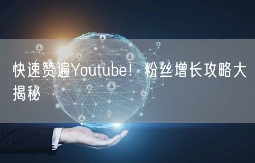 快速赞遍Youtube!粉丝增长攻略大揭秘