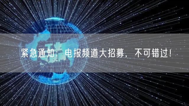 紧急通知：电报频道大招募，不可错过！