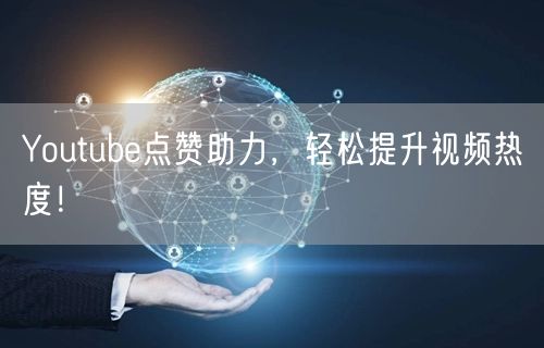 Youtube点赞助力，轻松提升视频热度！