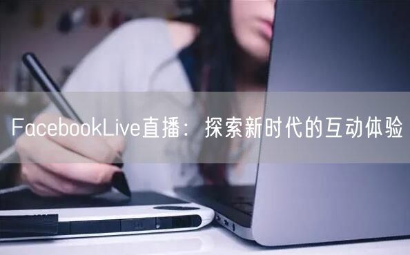 FacebookLive直播：探索新时代的互动体验