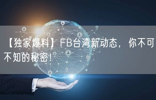 【独家爆料】FB台湾新动态,你不可不知的秘密!