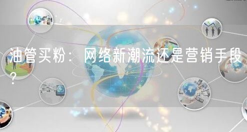 油管买粉：网络新潮流还是营销手段？