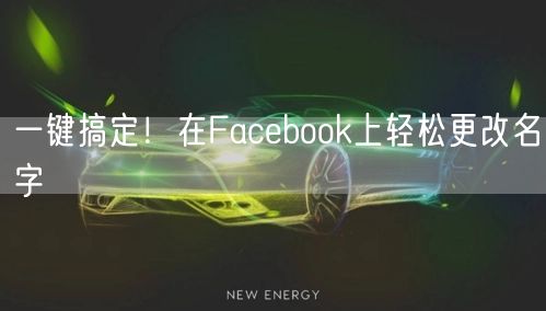 一键搞定！在Facebook上轻松更改名字