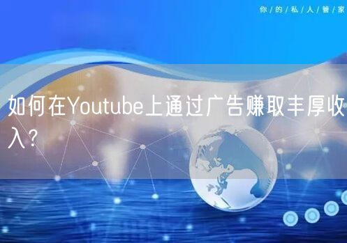 如何在Youtube上通过广告赚取丰厚收入？