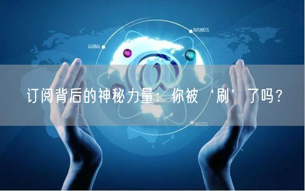 订阅背后的神秘力量：你被‘刷’了吗？