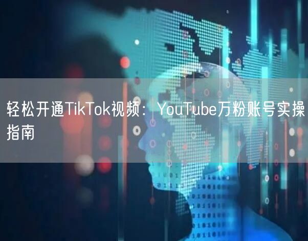 轻松开通TikTok视频:YouTube万粉账号实操指南