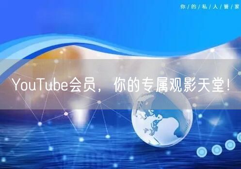 YouTube会员，你的专属观影天堂！