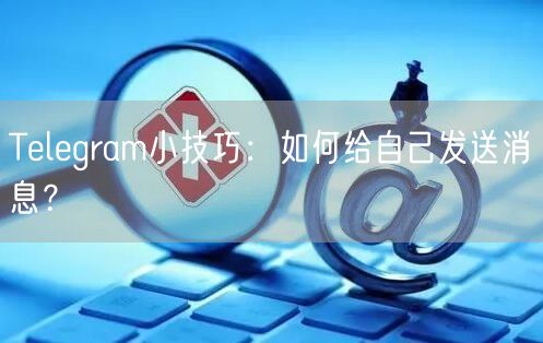 Telegram小技巧：如何给自己发送消息？