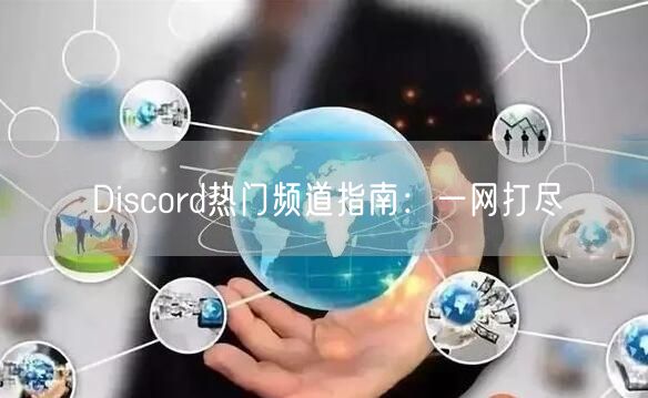 Discord热门频道指南:一网打尽