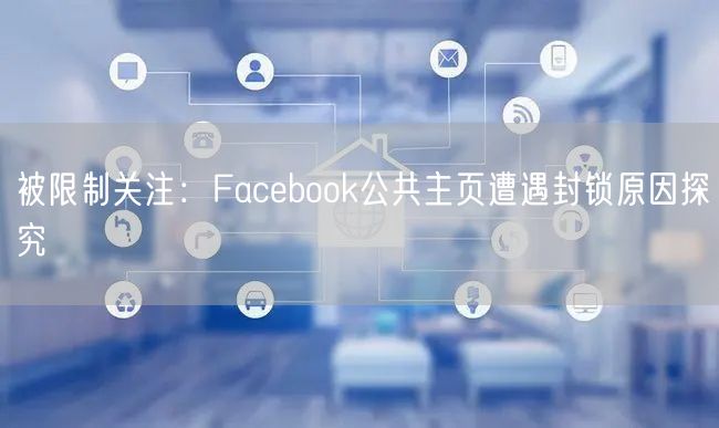 被限制关注:Facebook公共主页遭遇封锁原因探究