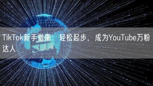 TikTok新手指南：轻松起步，成为YouTube万粉达人