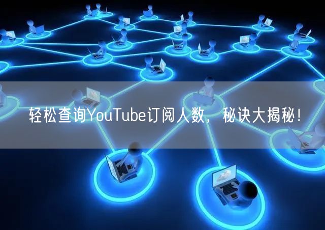 轻松查询YouTube订阅人数,秘诀大揭秘!