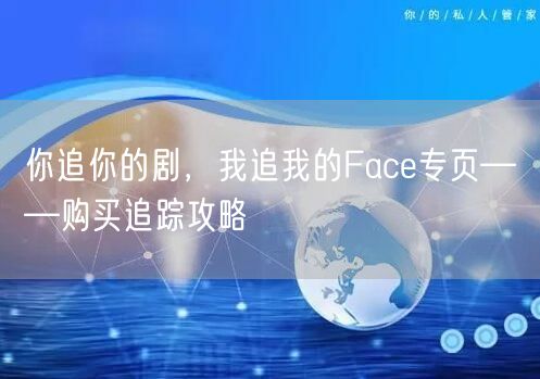 你追你的剧，我追我的Face专页——购买追踪攻略