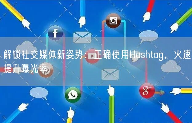 解锁社交媒体新姿势：正确使用Hashtag，火速提升曝光率