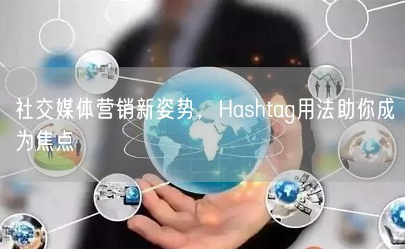 社交媒体营销新姿势，Hashtag用法助你成为焦点