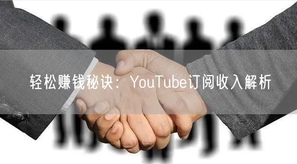 轻松赚钱秘诀:YouTube订阅收入解析