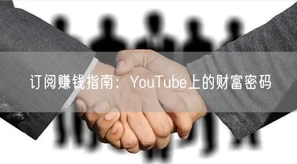 订阅赚钱指南:YouTube上的财富密码