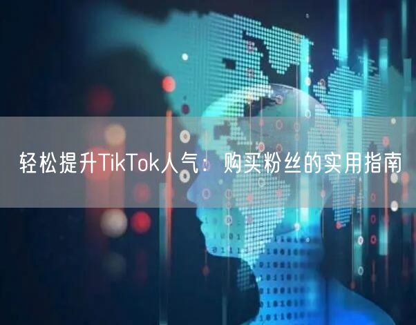 轻松提升TikTok人气:购买粉丝的实用指南