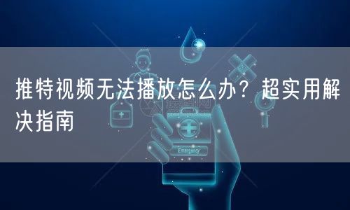 推特视频无法播放怎么办?超实用解决指南