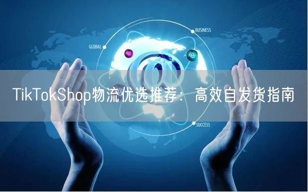 TikTokShop物流优选推荐:高效自发货指南