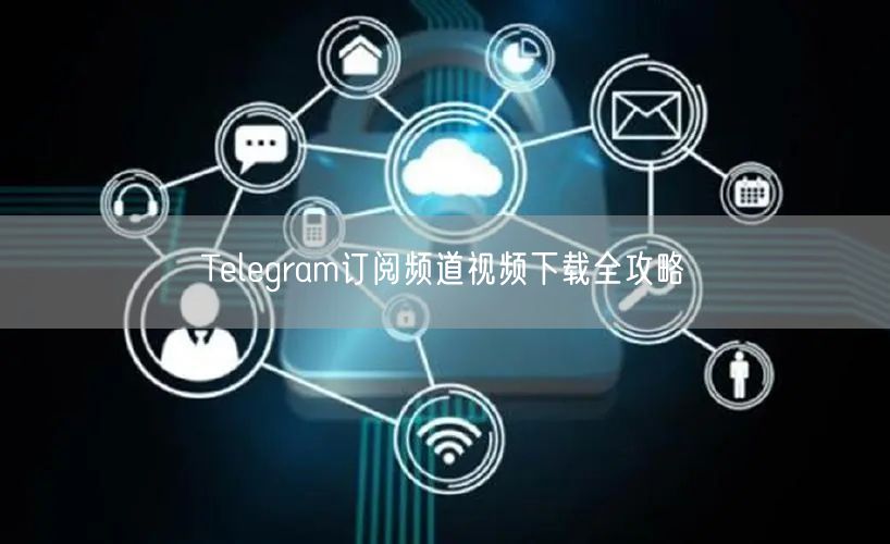 Telegram订阅频道视频下载全攻略