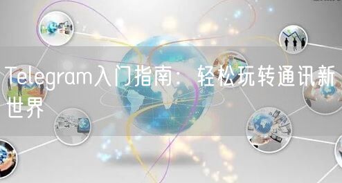 Telegram入门指南：轻松玩转通讯新世界