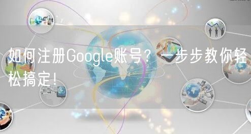 如何注册Google账号？一步步教你轻松搞定！