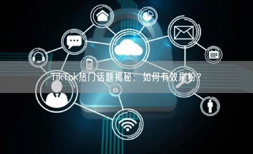 TikTok热门话题揭秘：如何有效刷粉？