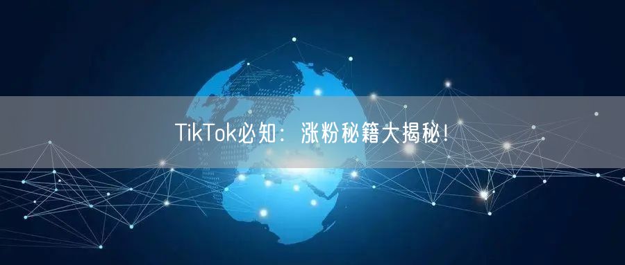 TikTok必知:涨粉秘籍大揭秘!