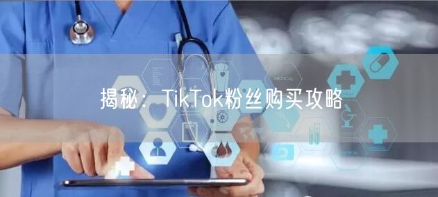 揭秘：TikTok粉丝购买攻略