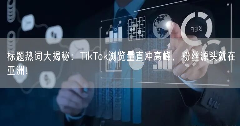 标题热词大揭秘：TikTok浏览量直冲高峰，粉丝源头就在亚洲！
