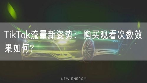 TikTok流量新姿势:购买观看次数效果如何?
