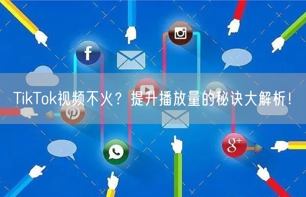 TikTok视频不火?提升播放量的秘诀大解析!
