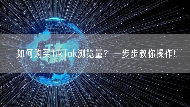 如何购买TikTok浏览量？一步步教你操作!