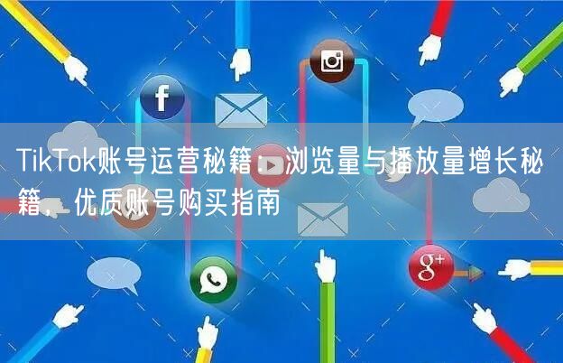 TikTok账号运营秘籍:浏览量与播放量增长秘籍,优质账号购买指南