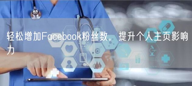轻松增加Facebook粉丝数,提升个人主页影响力